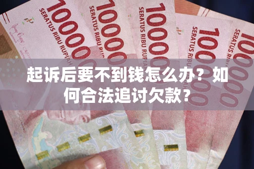 武汉起诉后要不到钱怎么办？如何合法追讨欠款？