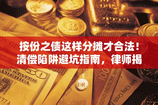 武汉按份之债这样分摊才合法！清偿陷阱避坑指南，律师揭秘关键条款