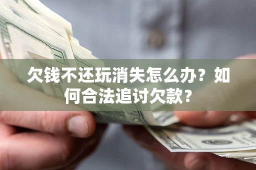 武汉欠钱不还玩消失怎么办？如何合法追讨欠款？