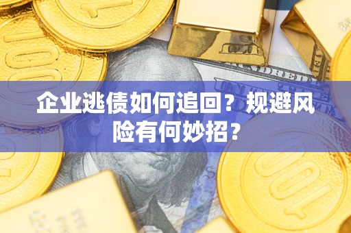 武汉企业逃债如何追回？规避风险有何妙招？