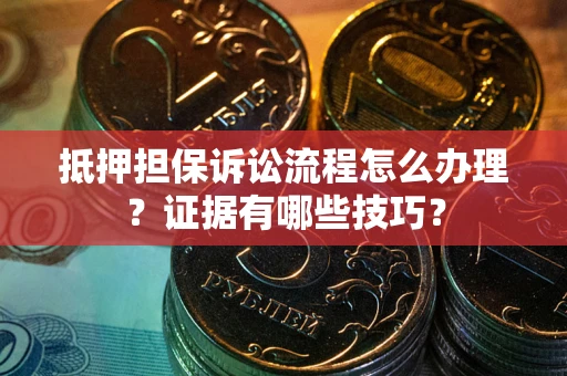 武汉抵押担保诉讼流程怎么办理？证据有哪些技巧？