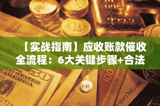 武汉【实战指南】应收账款催收全流程：6大关键步骤+合法回款技巧