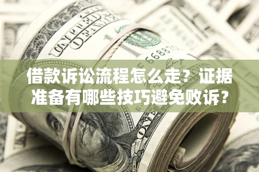武汉借款诉讼流程怎么走？证据准备有哪些技巧避免败诉？