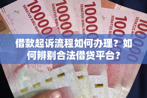 武汉借款起诉流程如何办理？如何辨别合法借贷平台？
