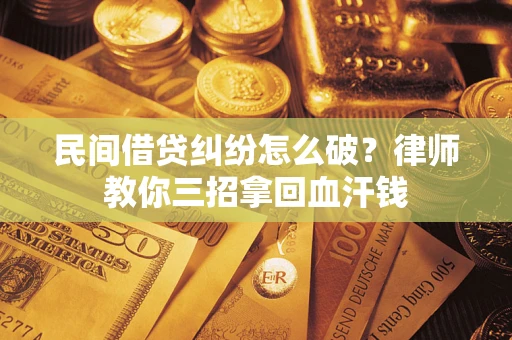 武汉民间借贷纠纷怎么破？律师教你三招拿回血汗钱
