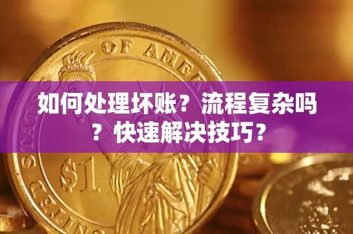 武汉如何处理坏账？流程复杂吗？快速解决技巧？