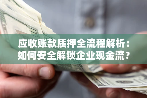 武汉应收账款质押全流程解析：如何安全解锁企业现金流？