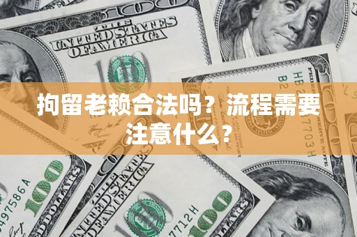 武汉拘留老赖合法吗？流程需要注意什么？