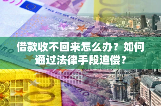 武汉借款收不回来怎么办？如何通过法律手段追偿？