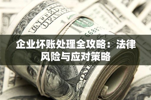 武汉企业坏账处理全攻略：法律风险与应对策略