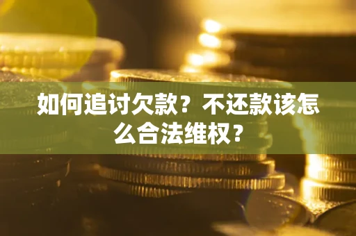 武汉如何追讨欠款？不还款该怎么合法维权？