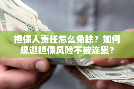 武汉担保人责任怎么免除？如何规避担保风险不被连累？