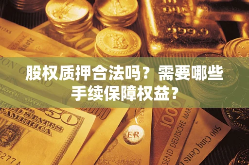 武汉股权质押合法吗？需要哪些手续保障权益？