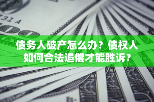 武汉债务人破产怎么办？债权人如何合法追偿才能胜诉？