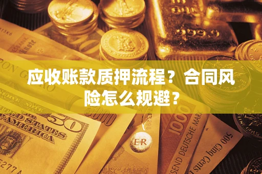 武汉应收账款质押流程？合同风险怎么规避？