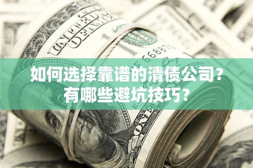 武汉如何选择靠谱的清债公司？有哪些避坑技巧？