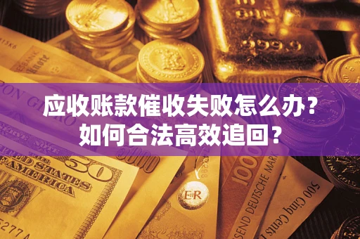 武汉应收账款催收失败怎么办？如何合法高效追回？