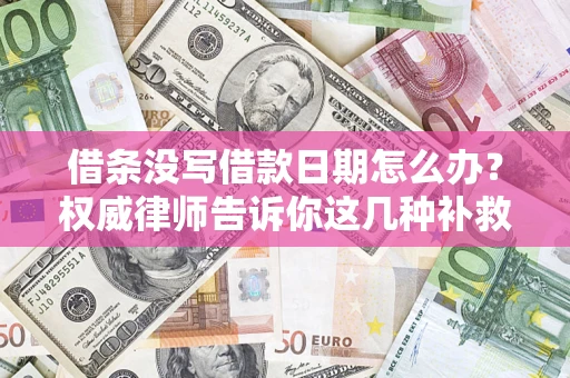 武汉借条没写借款日期怎么办？权威律师告诉你这几种补救方法！