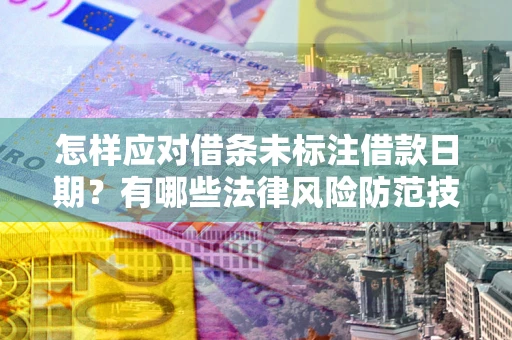武汉怎样应对借条未标注借款日期？有哪些法律风险防范技巧？