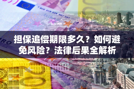 武汉担保追偿期限多久？如何避免风险？法律后果全解析