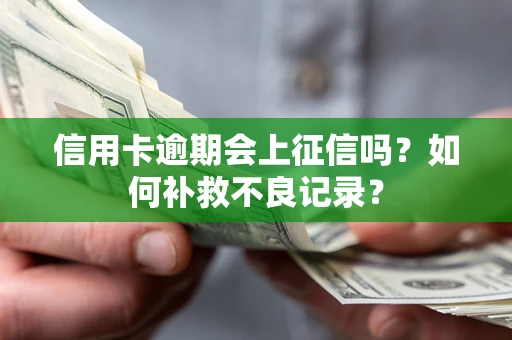 武汉信用卡逾期会上征信吗？如何补救不良记录？