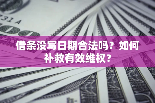 武汉借条没写日期合法吗？如何补救有效维权？