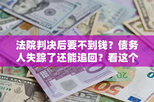 武汉法院判决后要不到钱？债务人失踪了还能追回？看这个方法！