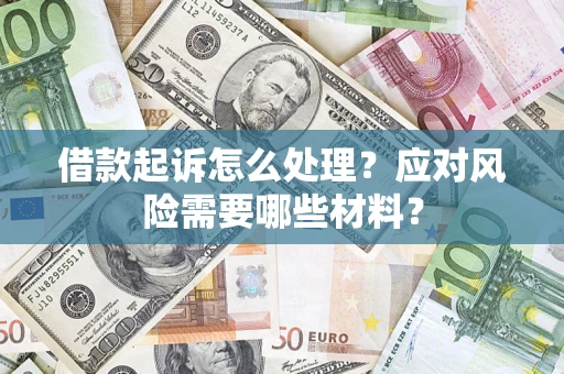 武汉借款起诉怎么处理？应对风险需要哪些材料？