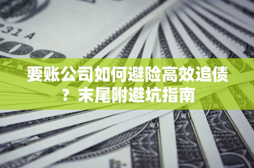 武汉要账公司如何避险高效追债？末尾附避坑指南