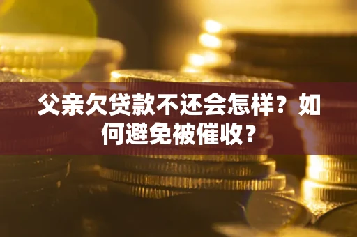 武汉父亲欠贷款不还会怎样？如何避免被催收？