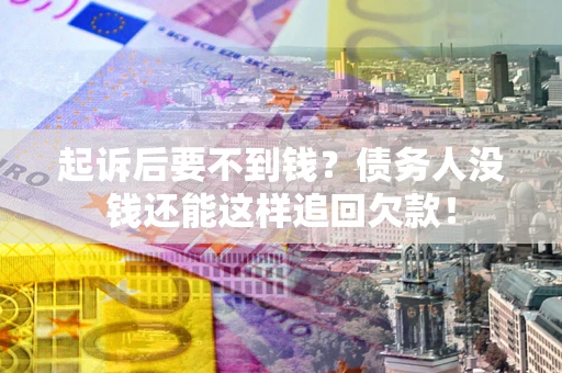 武汉起诉后要不到钱？债务人没钱还能这样追回欠款！