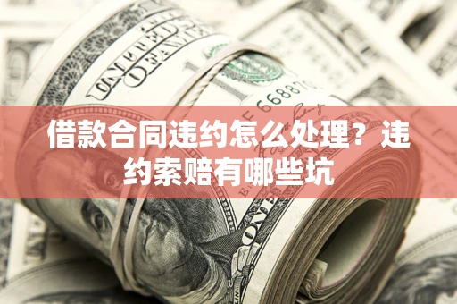 武汉借款合同违约怎么处理？违约索赔有哪些坑
