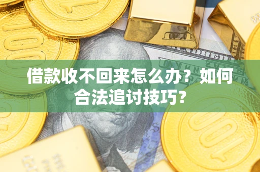 武汉借款收不回来怎么办？如何合法追讨技巧？