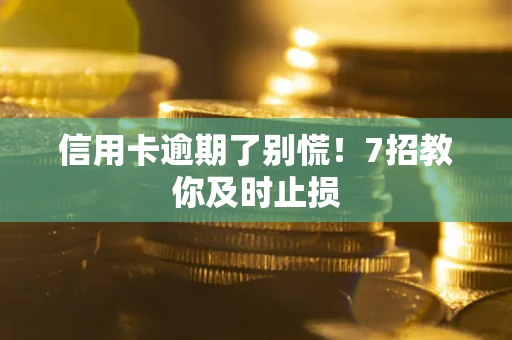 武汉信用卡逾期了别慌！7招教你及时止损