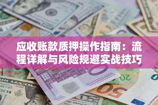 武汉应收账款质押操作指南：流程详解与风险规避实战技巧