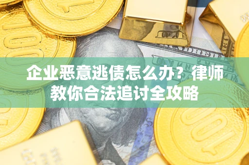 武汉企业恶意逃债怎么办？律师教你合法追讨全攻略