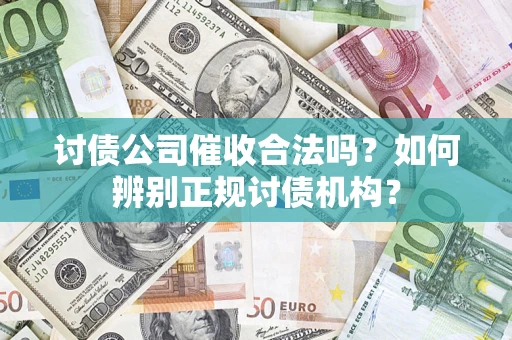 武汉讨债公司催收合法吗？如何辨别正规讨债机构？