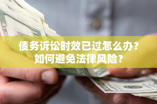 武汉债务诉讼时效已过怎么办？如何避免法律风险？