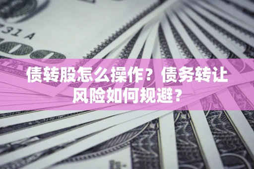 武汉债转股怎么操作？债务转让风险如何规避？