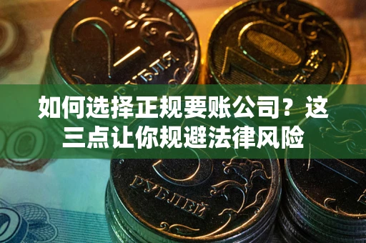 武汉如何选择正规要账公司？这三点让你规避法律风险