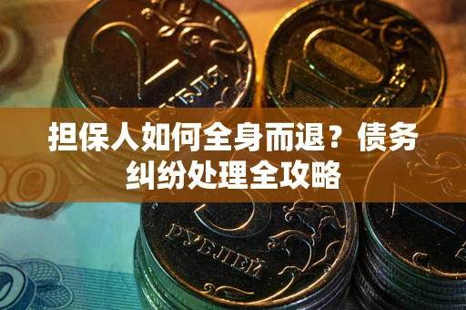武汉担保人如何全身而退？债务纠纷处理全攻略