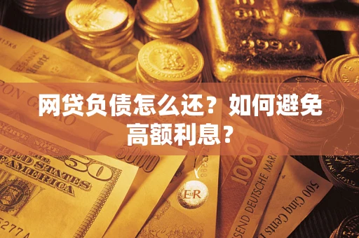 武汉网贷负债怎么还？如何避免高额利息？