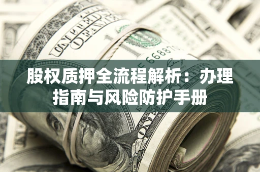 武汉股权质押全流程解析：办理指南与风险防护手册