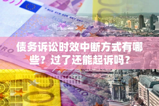 武汉债务诉讼时效中断方式有哪些？过了还能起诉吗？