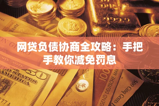 武汉网贷负债协商全攻略：手把手教你减免罚息