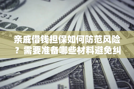 武汉亲戚借钱担保如何防范风险？需要准备哪些材料避免纠纷？