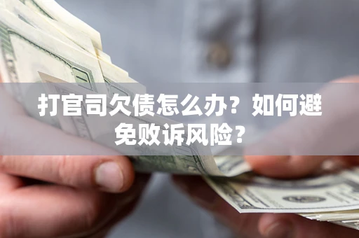 武汉打官司欠债怎么办？如何避免败诉风险？