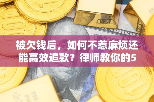 武汉被欠钱后，如何不惹麻烦还能高效追款？律师教你的5步合法讨债法
