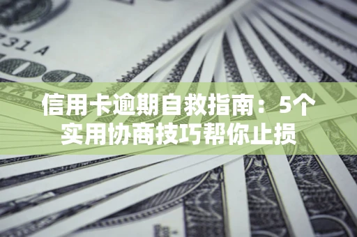 武汉信用卡逾期自救指南：5个实用协商技巧帮你止损