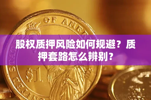 武汉股权质押风险如何规避？质押套路怎么辨别？